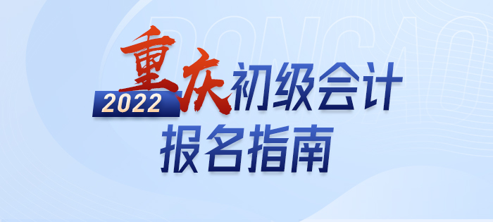 2022年重慶初級會計職稱報名指南，輕松了解考情