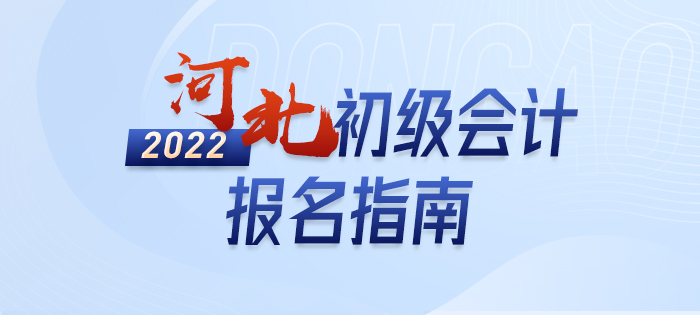 2022年河北初級會計報名全攻略，分分鐘掌握完整考情