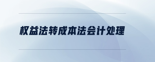 權(quán)益法轉(zhuǎn)成本法會(huì)計(jì)處理