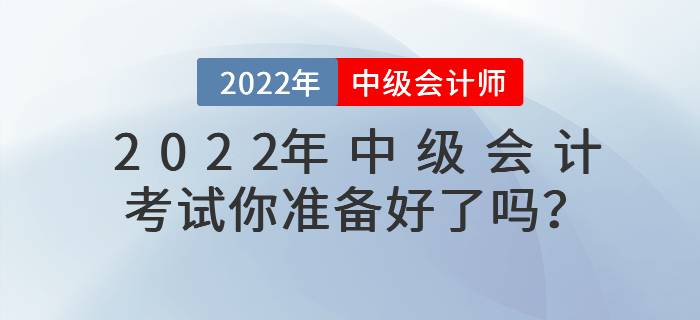 2022年中級(jí)會(huì)計(jì)考試你準(zhǔn)備好了嗎？