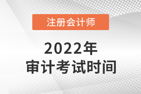 2022年cpa審計(jì)考試時(shí)間是哪天？
