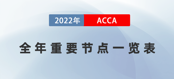 一篇知曉！2022年ACCA考試全年重要節(jié)點(diǎn)一覽表