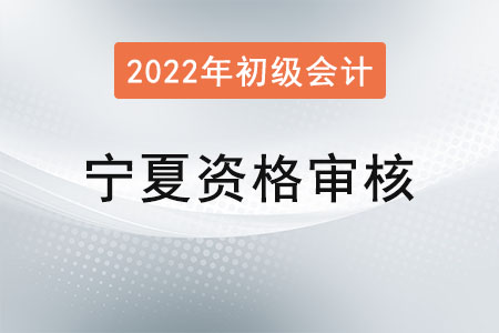 寧夏2022年初級(jí)會(huì)計(jì)資格審核方式：考后審核