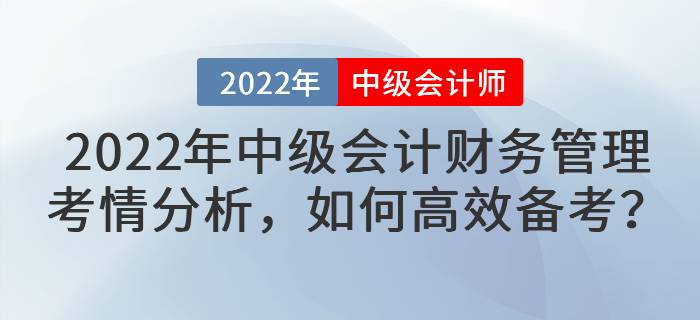 2022年中級(jí)會(huì)計(jì)財(cái)務(wù)管理考情分析，如何高效備考？