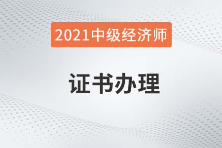 2021年中級(jí)經(jīng)濟(jì)師出成績后多久拿證