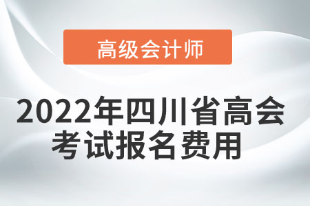 2022年四川省高級會計(jì)師考試報(bào)名費(fèi)用