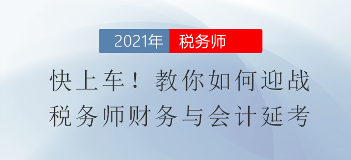 快上車！教你如何迎戰(zhàn)稅務(wù)師財務(wù)與會計延考