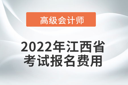 2022年江西省高級(jí)會(huì)計(jì)師考試報(bào)名費(fèi)用公布