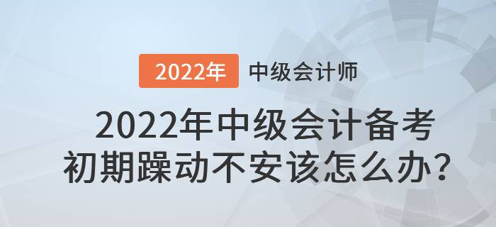 2022年中級(jí)會(huì)計(jì)備考初期躁動(dòng)不安該怎么辦？