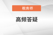2021年稅務(wù)師五科目高頻答疑匯總，考前必看！