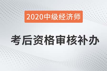 岳陽市中級經(jīng)濟(jì)師2020年考后資格審核補(bǔ)辦通知