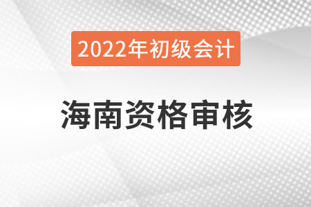 2022年海南初級會計(jì)考試資格審核方式