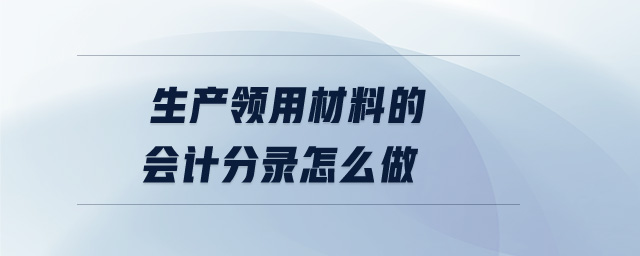 生產(chǎn)領(lǐng)用材料的會(huì)計(jì)分錄怎么做