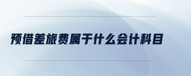 預(yù)借差旅費(fèi)屬于什么會(huì)計(jì)科目