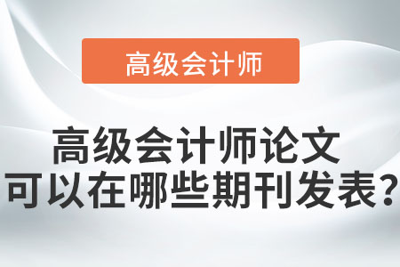 高級會(huì)計(jì)師論文可以在哪些期刊發(fā)表？
