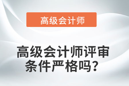 高級會(huì)計(jì)師評審條件嚴(yán)格嗎？