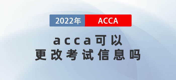 2022年3月acca可以更改考試信息嗎？能退考嗎？