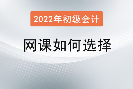 2022年初級(jí)會(huì)計(jì)網(wǎng)課如何選擇？