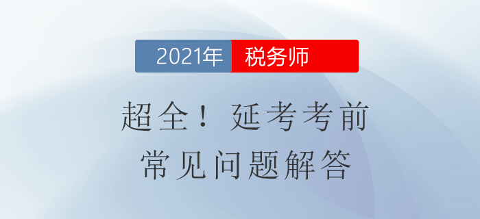 超全！稅務(wù)師延考考前常見問題解答