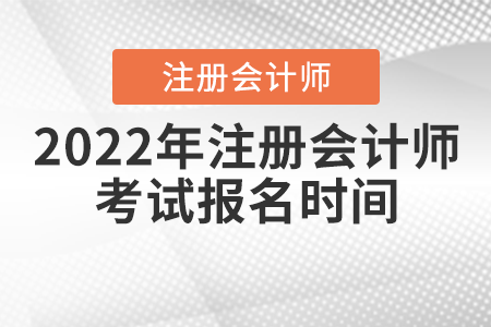 2022年注冊會計(jì)師考試報(bào)名時(shí)間