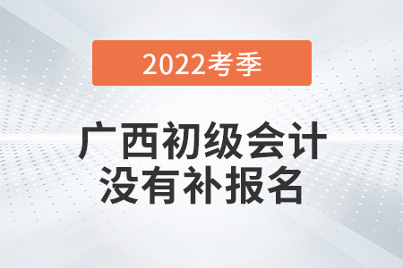 重磅！廣西2022年初級會計(jì)師考試不安排補(bǔ)報(bào)名！