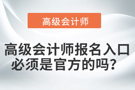 高級(jí)會(huì)計(jì)師報(bào)名入口必須是官方的嗎？