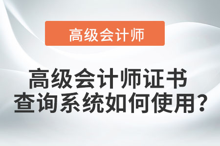 高級會計師證書查詢系統(tǒng)如何使用？