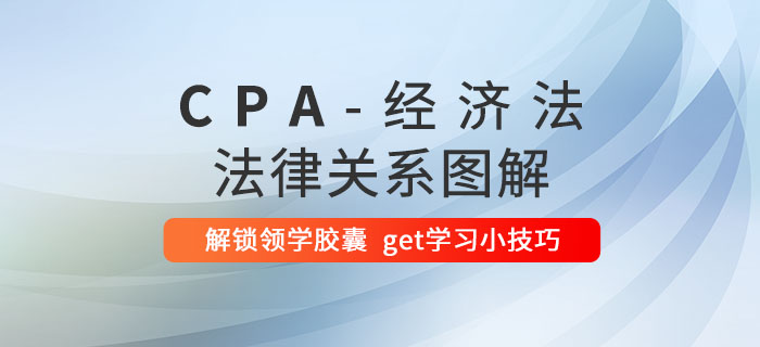 碼??！掌握這幾個(gè)關(guān)系圖，CPA《經(jīng)濟(jì)法》理解起來(lái)容易多了！