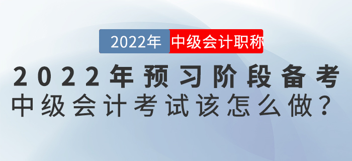 2022年預(yù)習(xí)階段備考中級(jí)會(huì)計(jì)考試該怎么做？