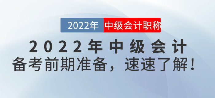 2022年中級(jí)會(huì)計(jì)備考前期準(zhǔn)備，速速了解！