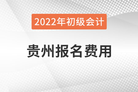 貴州2022年初級會計報名費(fèi)用已公布