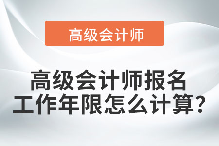 高級會計師報名工作年限怎么計算？