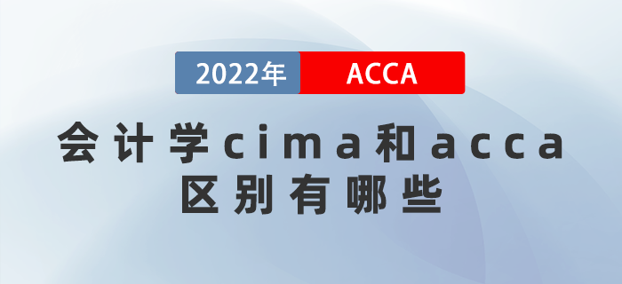 2022年會計學(xué)cima和acca區(qū)別有哪些？應(yīng)該考哪個？