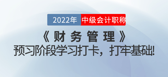 2022年中級(jí)會(huì)計(jì)《財(cái)務(wù)管理》預(yù)習(xí)階段學(xué)習(xí)打卡，打牢基礎(chǔ)！