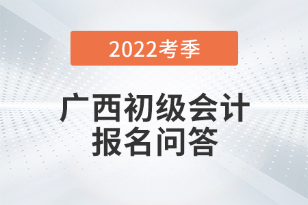 官方通知：廣西2022年初級(jí)會(huì)計(jì)師報(bào)名常見(jiàn)問(wèn)題解答！