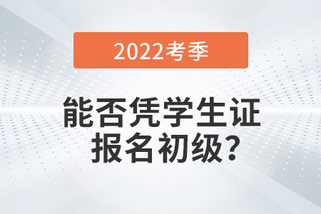 在校學(xué)生能否憑學(xué)生證報(bào)名2022年初級(jí)會(huì)計(jì)考試？