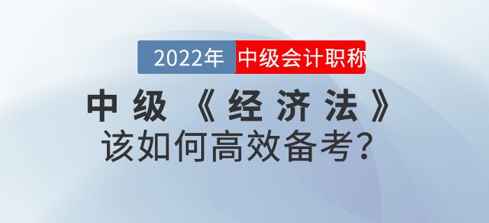 2022年中級(jí)會(huì)計(jì)《經(jīng)濟(jì)法》該如何高效備考？
