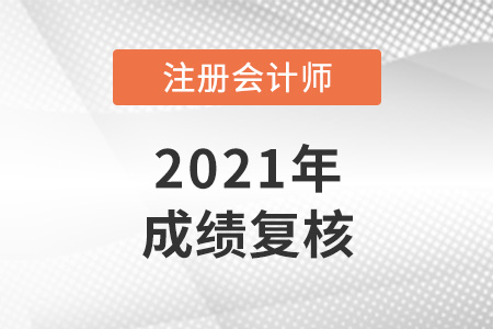 2021年注冊會計(jì)師復(fù)核成績多久出來？
