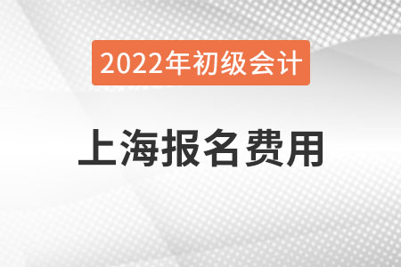 上海2022年初級(jí)會(huì)計(jì)報(bào)名費(fèi)用已公布