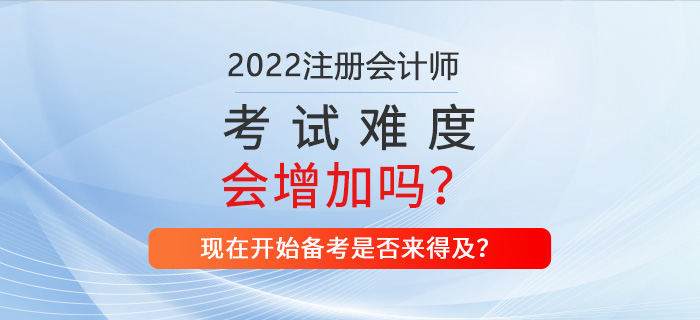 2022年CPA考試難不難？現(xiàn)在備考來(lái)得及嗎？