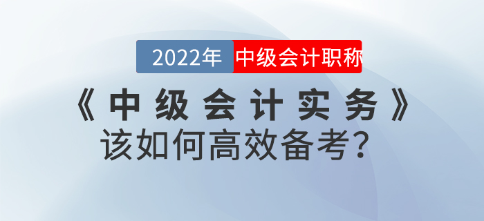 2022年《中級會計實務(wù)》該如何高效備考？