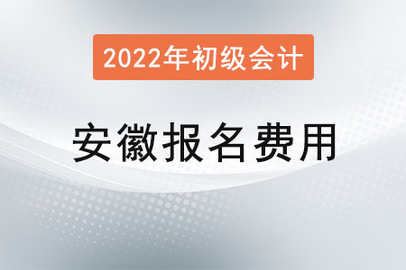安徽2022年初級會計報名費(fèi)用已公布