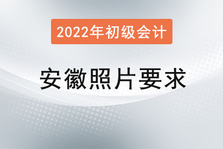 安徽2022年初級(jí)會(huì)計(jì)報(bào)名照片要求已經(jīng)公布！