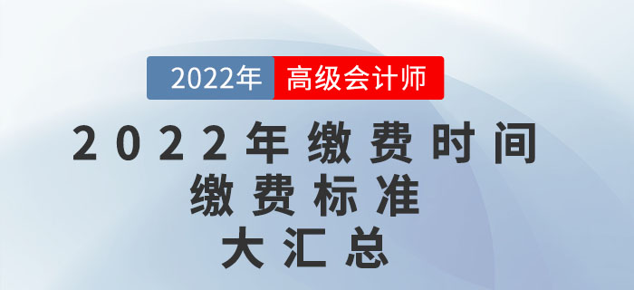 2022年高級會計師考試報名繳費(fèi)時間及繳費(fèi)標(biāo)準(zhǔn)匯總