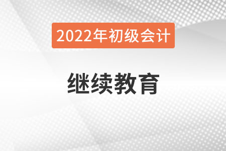 新疆2022年初級(jí)會(huì)計(jì)報(bào)名需完成繼續(xù)教育！