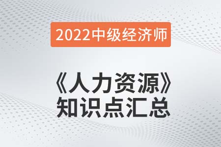 2022年中級經(jīng)濟(jì)師《人力資源》備考干貨知識點匯總