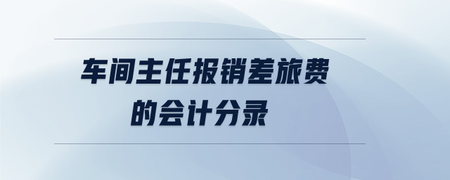 車間主任報銷差旅費的會計分錄