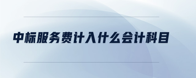 中標(biāo)服務(wù)費(fèi)計入什么會計科目