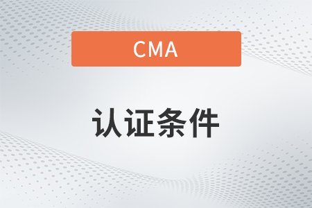 2023年cma證書(shū)需要什么條件