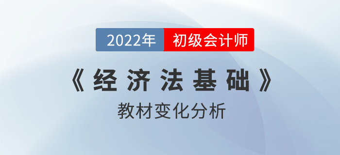 2022年初級(jí)會(huì)計(jì)職稱(chēng)《經(jīng)濟(jì)法基礎(chǔ)》考試教材變化解讀